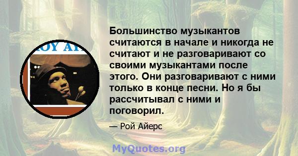 Большинство музыкантов считаются в начале и никогда не считают и не разговаривают со своими музыкантами после этого. Они разговаривают с ними только в конце песни. Но я бы рассчитывал с ними и поговорил.