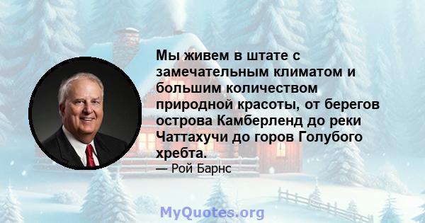 Мы живем в штате с замечательным климатом и большим количеством природной красоты, от берегов острова Камберленд до реки Чаттахучи до горов Голубого хребта.