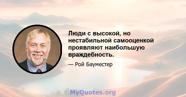 Люди с высокой, но нестабильной самооценкой проявляют наибольшую враждебность.