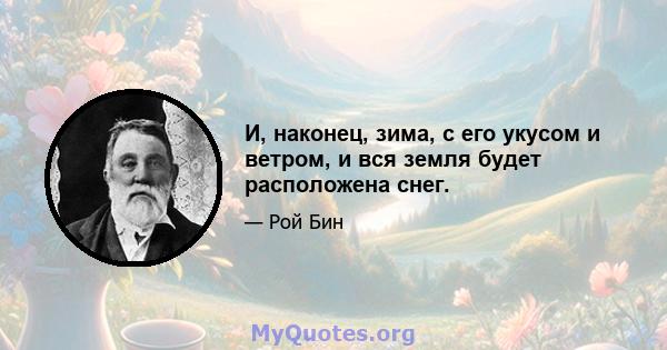 И, наконец, зима, с его укусом и ветром, и вся земля будет расположена снег.