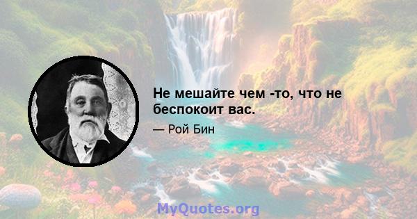 Не мешайте чем -то, что не беспокоит вас.