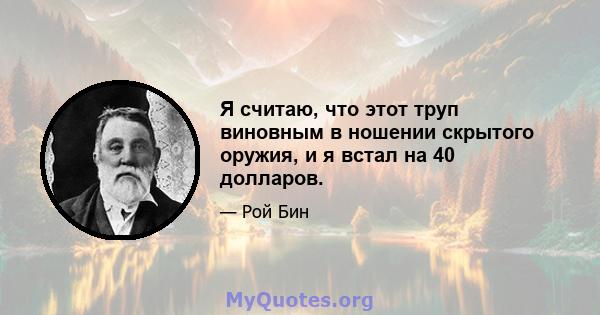 Я считаю, что этот труп виновным в ношении скрытого оружия, и я встал на 40 долларов.