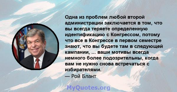 Одна из проблем любой второй администрации заключается в том, что вы всегда теряете определенную идентификацию с Конгрессом, потому что все в Конгрессе в первом семестре знают, что вы будете там в следующей кампании,