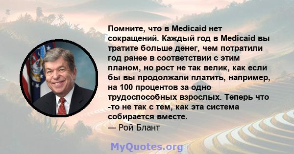 Помните, что в Medicaid нет сокращений. Каждый год в Medicaid вы тратите больше денег, чем потратили год ранее в соответствии с этим планом, но рост не так велик, как если бы вы продолжали платить, например, на 100