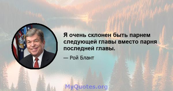 Я очень склонен быть парнем следующей главы вместо парня последней главы.