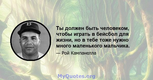 Ты должен быть человеком, чтобы играть в бейсбол для жизни, но в тебе тоже нужно много маленького мальчика.