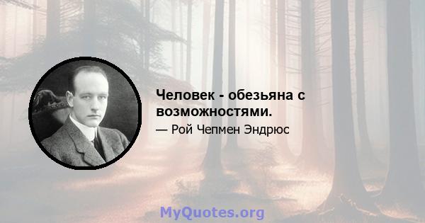 Человек - обезьяна с возможностями.