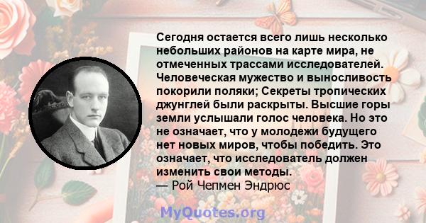 Сегодня остается всего лишь несколько небольших районов на карте мира, не отмеченных трассами исследователей. Человеческая мужество и выносливость покорили поляки; Секреты тропических джунглей были раскрыты. Высшие горы 