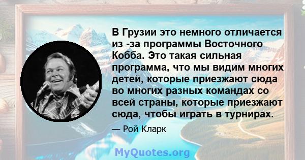 В Грузии это немного отличается из -за программы Восточного Кобба. Это такая сильная программа, что мы видим многих детей, которые приезжают сюда во многих разных командах со всей страны, которые приезжают сюда, чтобы