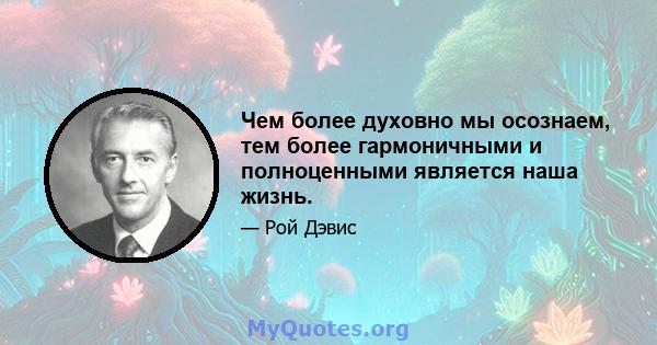 Чем более духовно мы осознаем, тем более гармоничными и полноценными является наша жизнь.