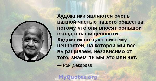 Художники являются очень важной частью нашего общества, потому что они вносят большой вклад в наши ценности. Художник создает систему ценностей, на которой мы все выращиваем, независимо от того, знаем ли мы это или нет.