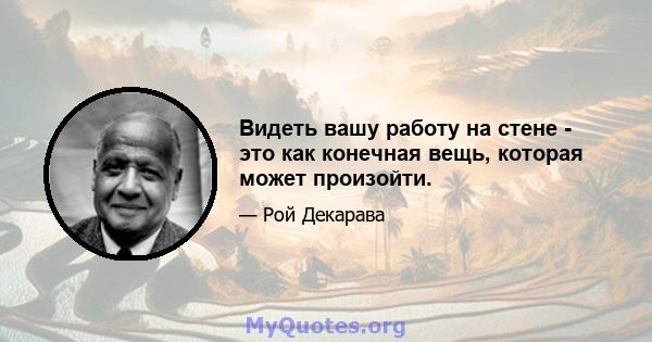 Видеть вашу работу на стене - это как конечная вещь, которая может произойти.