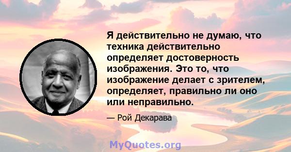 Я действительно не думаю, что техника действительно определяет достоверность изображения. Это то, что изображение делает с зрителем, определяет, правильно ли оно или неправильно.