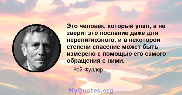 Это человек, который упал, а не звери: это послание даже для нерелигиозного, и в некоторой степени спасение может быть измерено с помощью его самого обращения с ними.