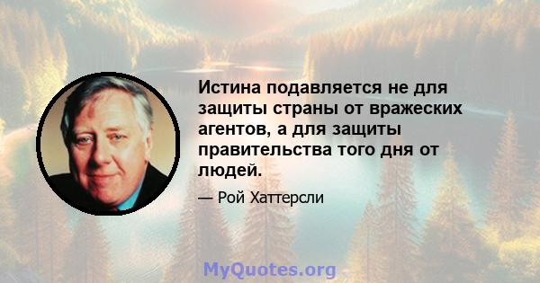 Истина подавляется не для защиты страны от вражеских агентов, а для защиты правительства того дня от людей.