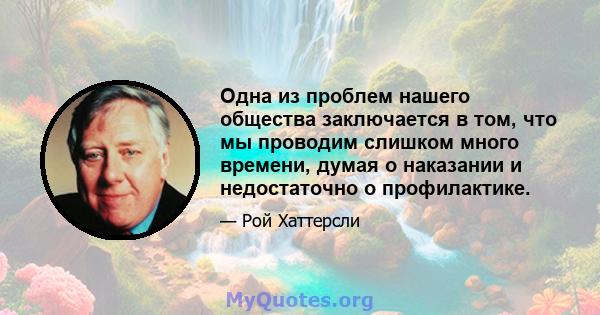 Одна из проблем нашего общества заключается в том, что мы проводим слишком много времени, думая о наказании и недостаточно о профилактике.