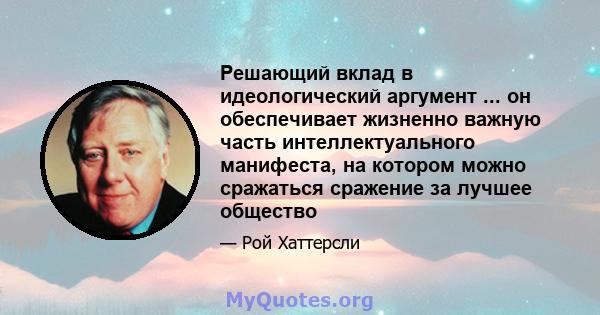 Решающий вклад в идеологический аргумент ... он обеспечивает жизненно важную часть интеллектуального манифеста, на котором можно сражаться сражение за лучшее общество