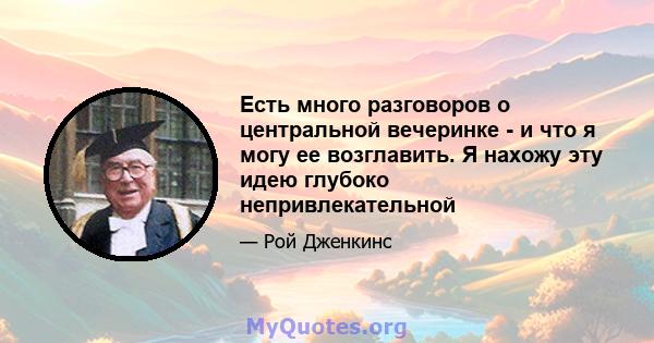 Есть много разговоров о центральной вечеринке - и что я могу ее возглавить. Я нахожу эту идею глубоко непривлекательной