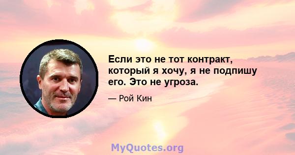 Если это не тот контракт, который я хочу, я не подпишу его. Это не угроза.