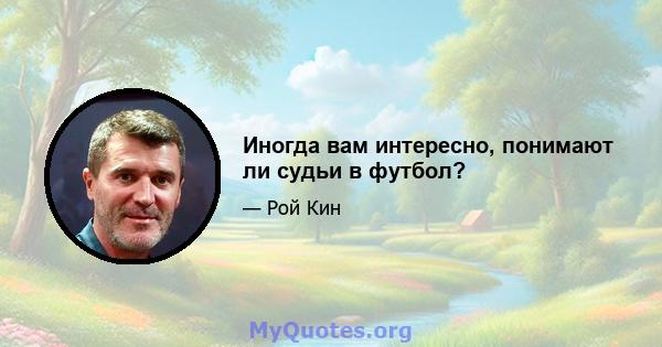 Иногда вам интересно, понимают ли судьи в футбол?