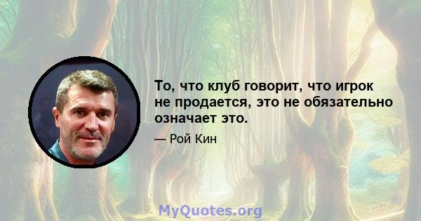 То, что клуб говорит, что игрок не продается, это не обязательно означает это.