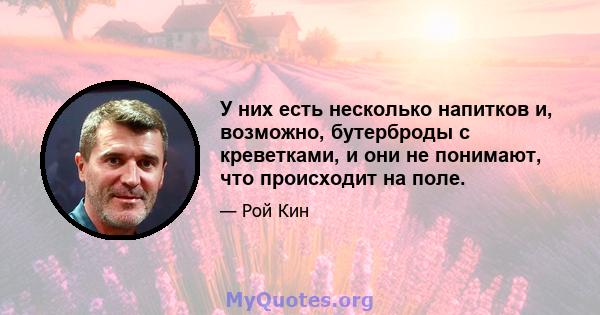 У них есть несколько напитков и, возможно, бутерброды с креветками, и они не понимают, что происходит на поле.