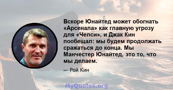 Вскоре Юнайтед может обогнать «Арсенала» как главную угрозу для «Челси», и Джак Кин пообещал: мы будем продолжать сражаться до конца. Мы Манчестер Юнайтед, это то, что мы делаем.