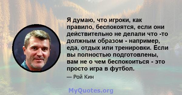 Я думаю, что игроки, как правило, беспокоятся, если они действительно не делали что -то должным образом - например, еда, отдых или тренировки. Если вы полностью подготовлены, вам не о чем беспокоиться - это просто игра