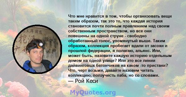 Что мне нравится в том, чтобы организовать вещи таким образом, так это то, что каждая история становится почти полным правлением над своим собственным пространством, но все они повешены на одной струне - свободно