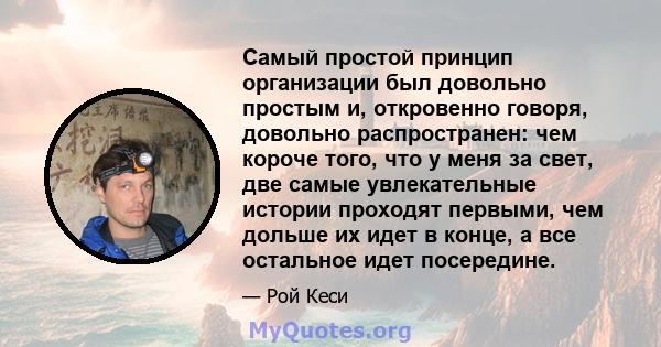 Самый простой принцип организации был довольно простым и, откровенно говоря, довольно распространен: чем короче того, что у меня за свет, две самые увлекательные истории проходят первыми, чем дольше их идет в конце, а