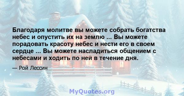 Благодаря молитве вы можете собрать богатства небес и опустить их на землю ... Вы можете порадовать красоту небес и нести его в своем сердце ... Вы можете насладиться общением с небесами и ходить по ней в течение дня.