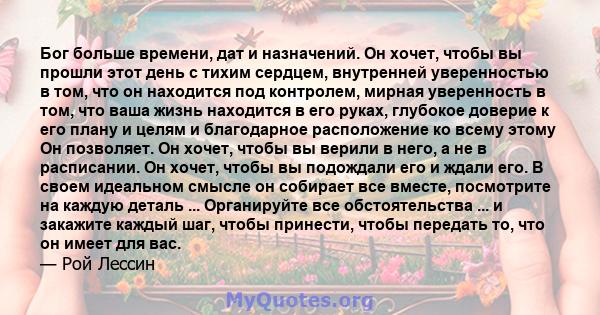 Бог больше времени, дат и назначений. Он хочет, чтобы вы прошли этот день с тихим сердцем, внутренней уверенностью в том, что он находится под контролем, мирная уверенность в том, что ваша жизнь находится в его руках,