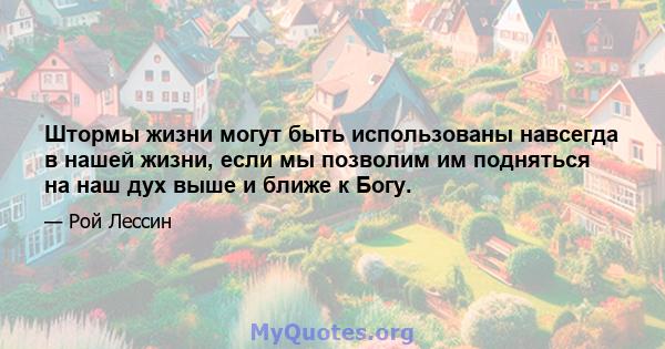 Штормы жизни могут быть использованы навсегда в нашей жизни, если мы позволим им подняться на наш дух выше и ближе к Богу.