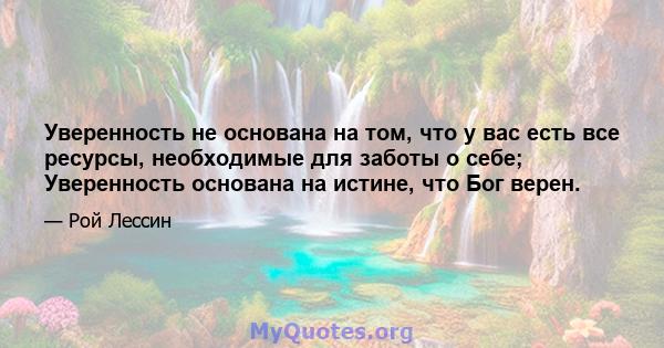 Уверенность не основана на том, что у вас есть все ресурсы, необходимые для заботы о себе; Уверенность основана на истине, что Бог верен.