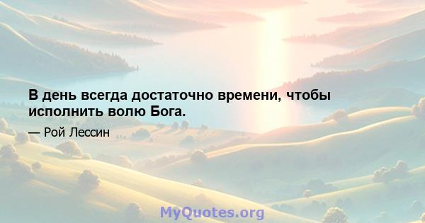 В день всегда достаточно времени, чтобы исполнить волю Бога.