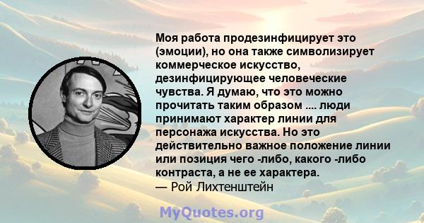 Моя работа продезинфицирует это (эмоции), но она также символизирует коммерческое искусство, дезинфицирующее человеческие чувства. Я думаю, что это можно прочитать таким образом .... люди принимают характер линии для