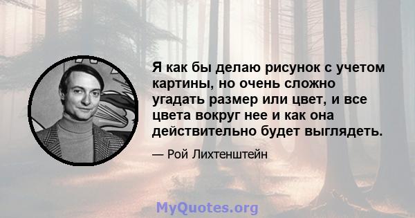 Я как бы делаю рисунок с учетом картины, но очень сложно угадать размер или цвет, и все цвета вокруг нее и как она действительно будет выглядеть.