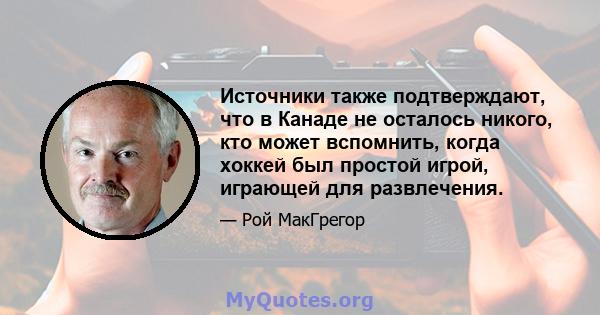 Источники также подтверждают, что в Канаде не осталось никого, кто может вспомнить, когда хоккей был простой игрой, играющей для развлечения.