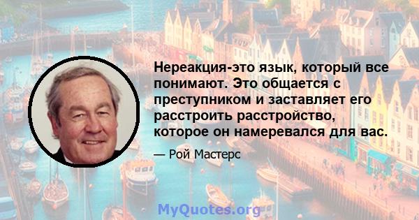 Нереакция-это язык, который все понимают. Это общается с преступником и заставляет его расстроить расстройство, которое он намеревался для вас.