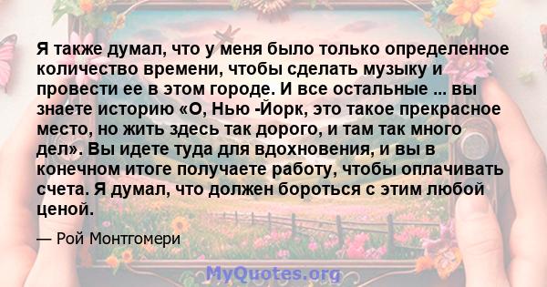 Я также думал, что у меня было только определенное количество времени, чтобы сделать музыку и провести ее в этом городе. И все остальные ... вы знаете историю «О, Нью -Йорк, это такое прекрасное место, но жить здесь так 