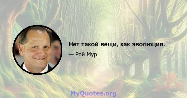 Нет такой вещи, как эволюция.