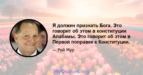 Я должен признать Бога. Это говорит об этом в конституции Алабамы. Это говорит об этом в Первой поправке к Конституции.