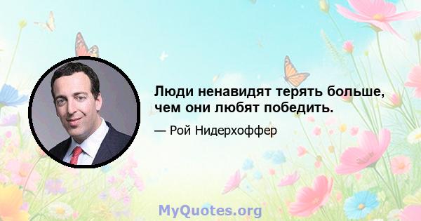 Люди ненавидят терять больше, чем они любят победить.