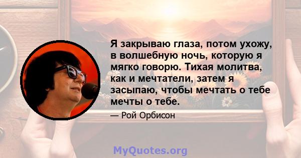 Я закрываю глаза, потом ухожу, в волшебную ночь, которую я мягко говорю. Тихая молитва, как и мечтатели, затем я засыпаю, чтобы мечтать о тебе мечты о тебе.