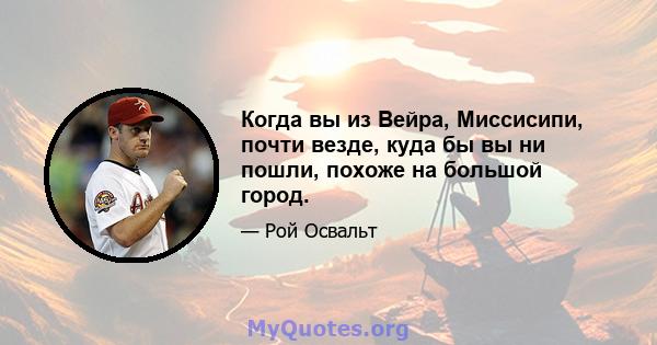 Когда вы из Вейра, Миссисипи, почти везде, куда бы вы ни пошли, похоже на большой город.