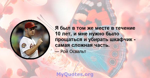 Я был в том же месте в течение 10 лет, и мне нужно было прощаться и убирать шкафчик - самая сложная часть.