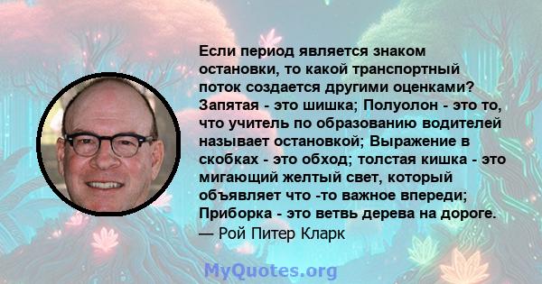 Если период является знаком остановки, то какой транспортный поток создается другими оценками? Запятая - это шишка; Полуолон - это то, что учитель по образованию водителей называет остановкой; Выражение в скобках - это