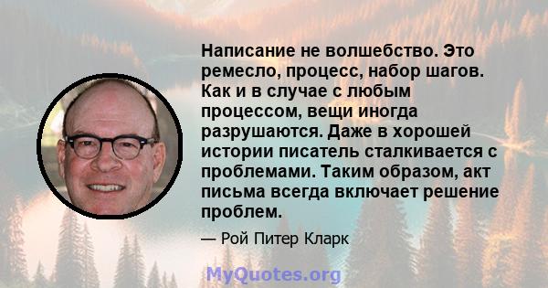 Написание не волшебство. Это ремесло, процесс, набор шагов. Как и в случае с любым процессом, вещи иногда разрушаются. Даже в хорошей истории писатель сталкивается с проблемами. Таким образом, акт письма всегда включает 