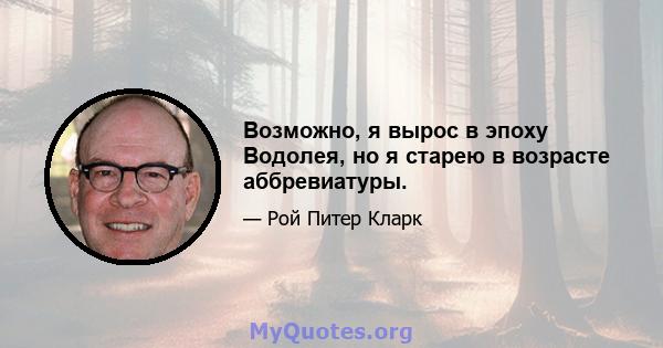 Возможно, я вырос в эпоху Водолея, но я старею в возрасте аббревиатуры.