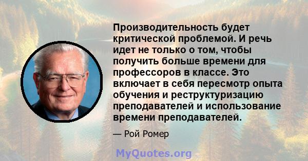 Производительность будет критической проблемой. И речь идет не только о том, чтобы получить больше времени для профессоров в классе. Это включает в себя пересмотр опыта обучения и реструктуризацию преподавателей и